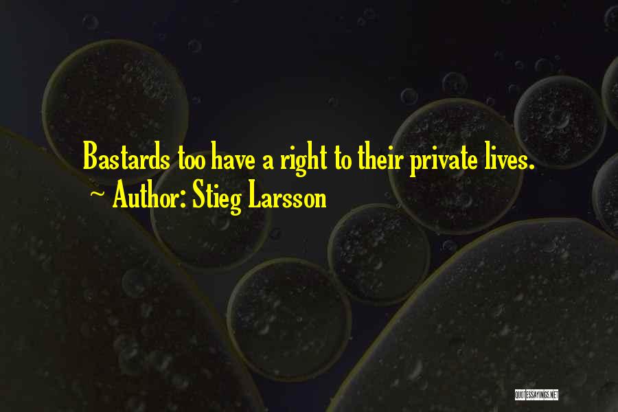 Stieg Larsson Quotes: Bastards Too Have A Right To Their Private Lives.