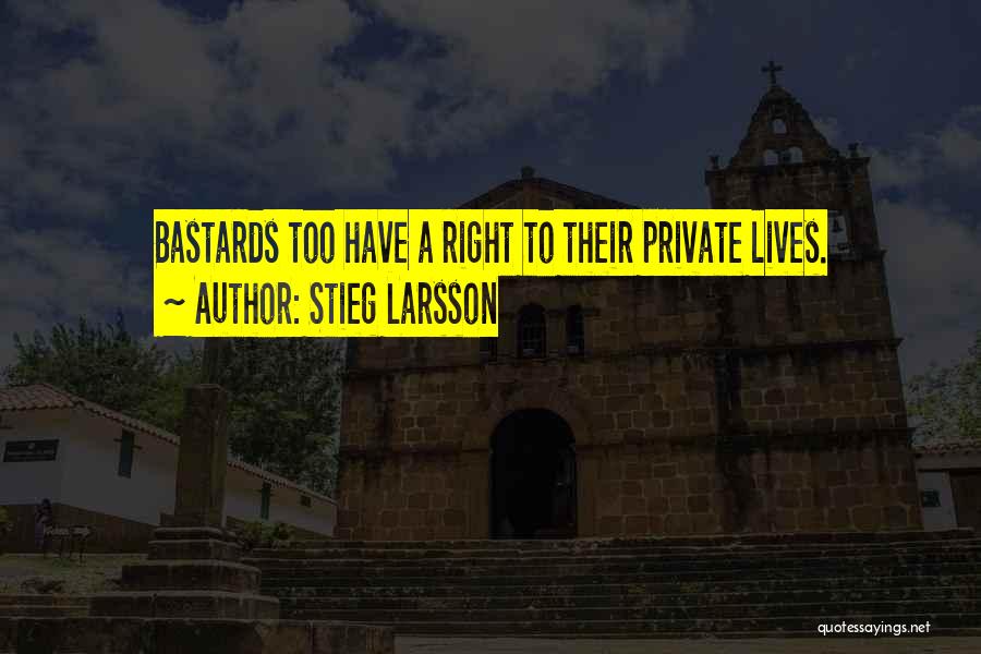 Stieg Larsson Quotes: Bastards Too Have A Right To Their Private Lives.