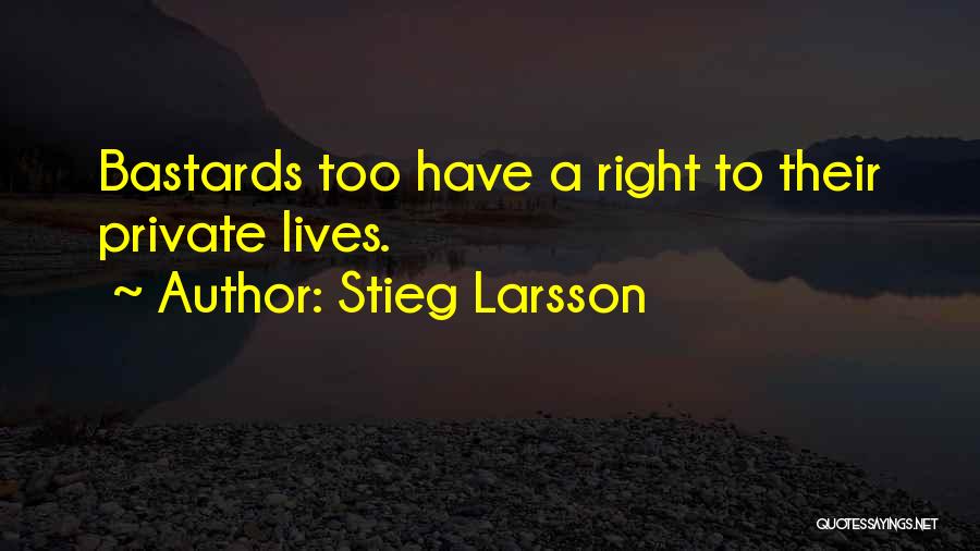 Stieg Larsson Quotes: Bastards Too Have A Right To Their Private Lives.