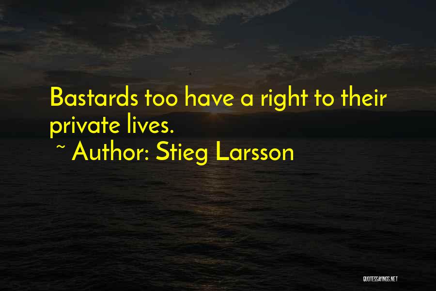 Stieg Larsson Quotes: Bastards Too Have A Right To Their Private Lives.