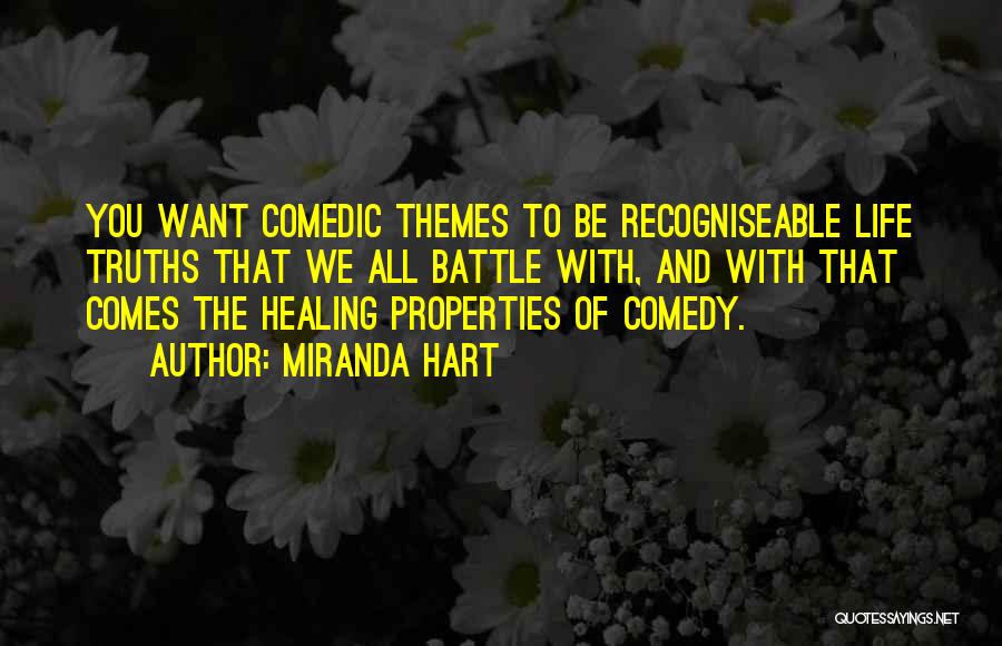 Miranda Hart Quotes: You Want Comedic Themes To Be Recogniseable Life Truths That We All Battle With, And With That Comes The Healing