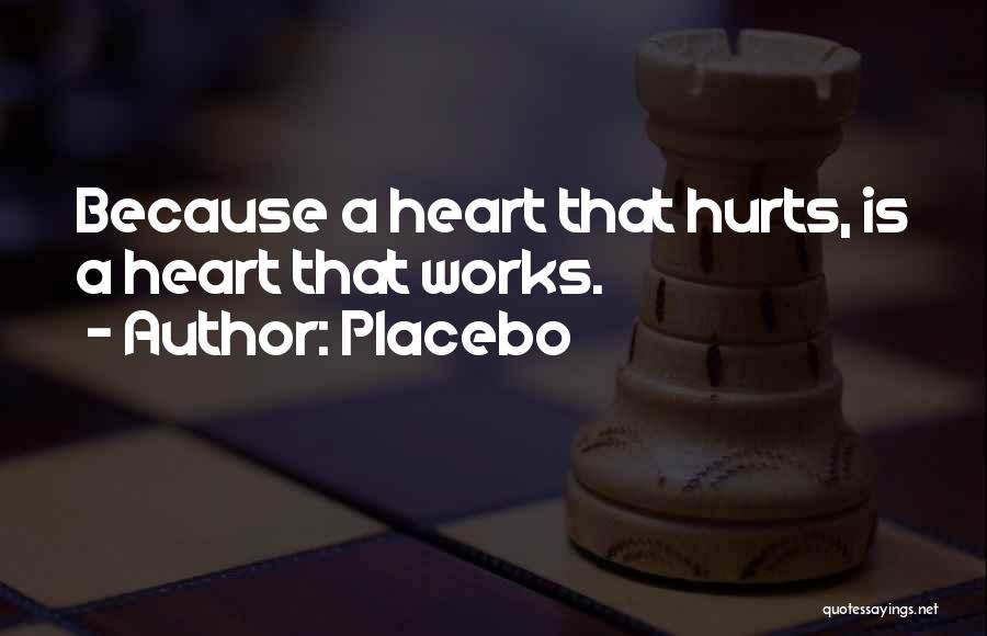 Placebo Quotes: Because A Heart That Hurts, Is A Heart That Works.