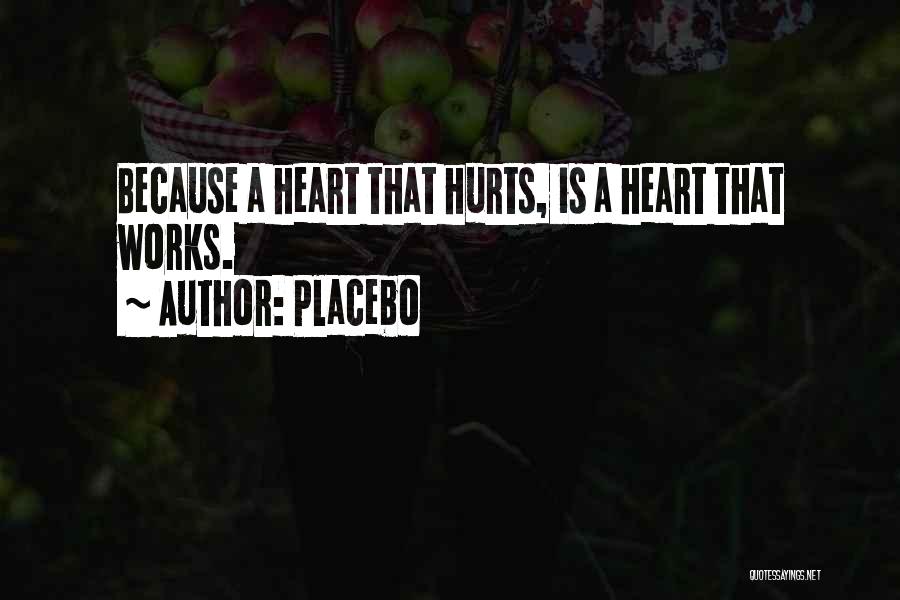 Placebo Quotes: Because A Heart That Hurts, Is A Heart That Works.