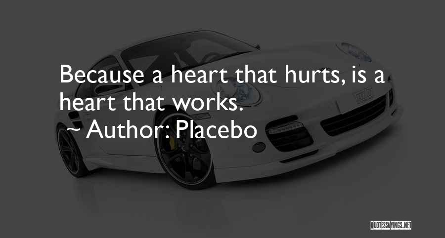 Placebo Quotes: Because A Heart That Hurts, Is A Heart That Works.