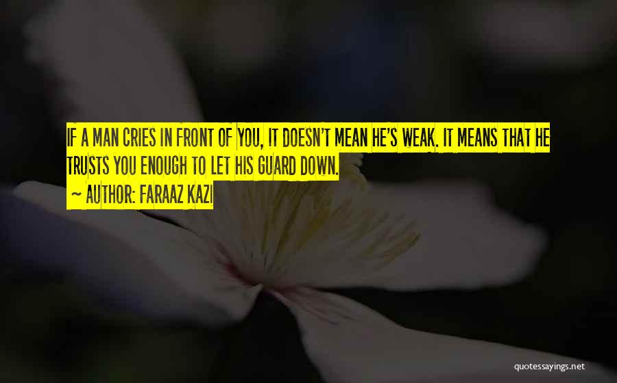 Faraaz Kazi Quotes: If A Man Cries In Front Of You, It Doesn't Mean He's Weak. It Means That He Trusts You Enough