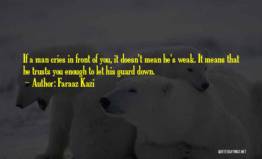 Faraaz Kazi Quotes: If A Man Cries In Front Of You, It Doesn't Mean He's Weak. It Means That He Trusts You Enough