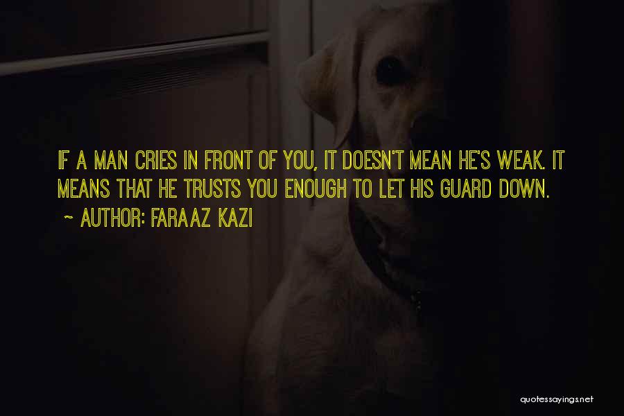 Faraaz Kazi Quotes: If A Man Cries In Front Of You, It Doesn't Mean He's Weak. It Means That He Trusts You Enough