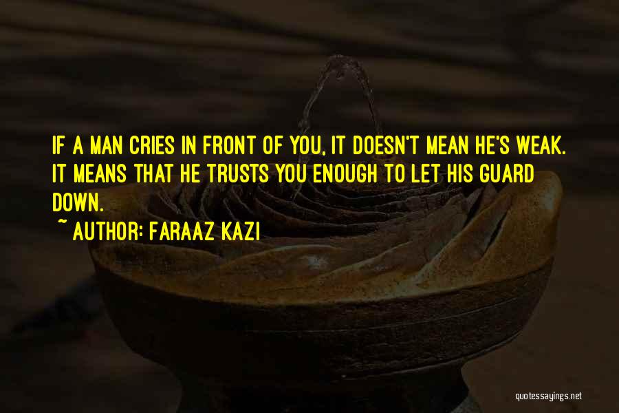 Faraaz Kazi Quotes: If A Man Cries In Front Of You, It Doesn't Mean He's Weak. It Means That He Trusts You Enough