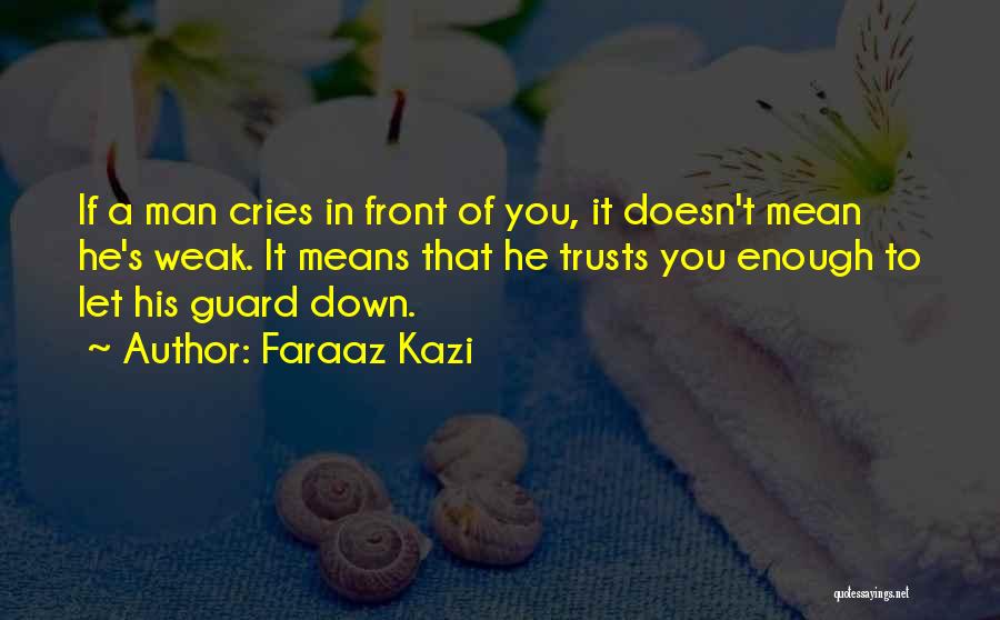 Faraaz Kazi Quotes: If A Man Cries In Front Of You, It Doesn't Mean He's Weak. It Means That He Trusts You Enough