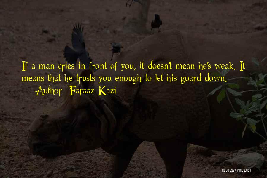 Faraaz Kazi Quotes: If A Man Cries In Front Of You, It Doesn't Mean He's Weak. It Means That He Trusts You Enough