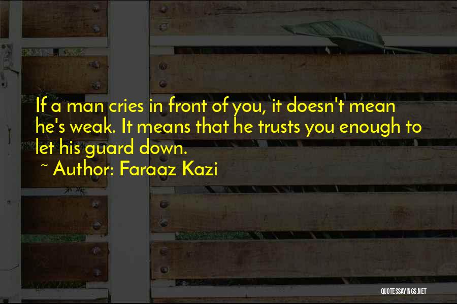 Faraaz Kazi Quotes: If A Man Cries In Front Of You, It Doesn't Mean He's Weak. It Means That He Trusts You Enough