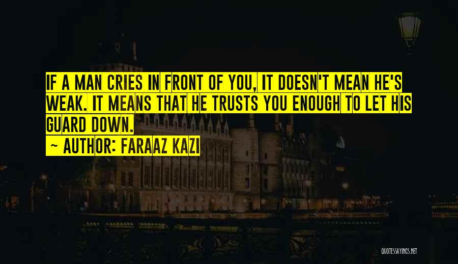 Faraaz Kazi Quotes: If A Man Cries In Front Of You, It Doesn't Mean He's Weak. It Means That He Trusts You Enough