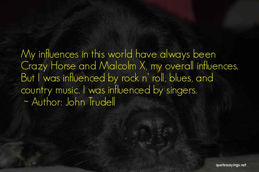 John Trudell Quotes: My Influences In This World Have Always Been Crazy Horse And Malcolm X, My Overall Influences. But I Was Influenced