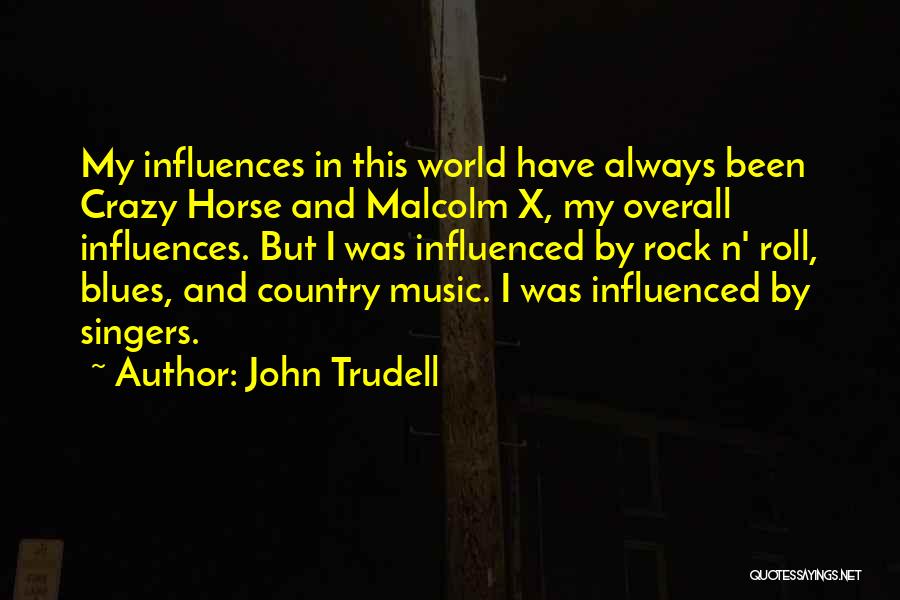 John Trudell Quotes: My Influences In This World Have Always Been Crazy Horse And Malcolm X, My Overall Influences. But I Was Influenced