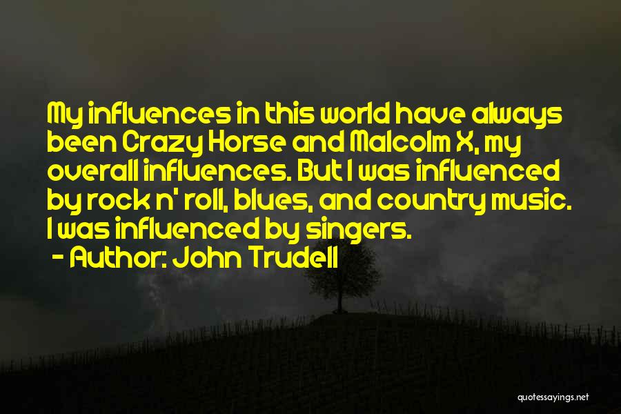 John Trudell Quotes: My Influences In This World Have Always Been Crazy Horse And Malcolm X, My Overall Influences. But I Was Influenced