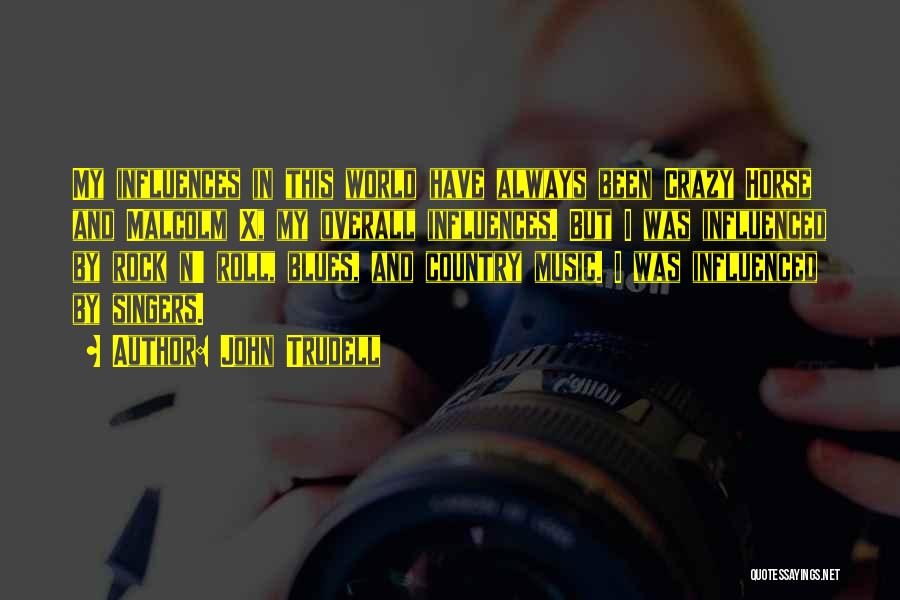 John Trudell Quotes: My Influences In This World Have Always Been Crazy Horse And Malcolm X, My Overall Influences. But I Was Influenced