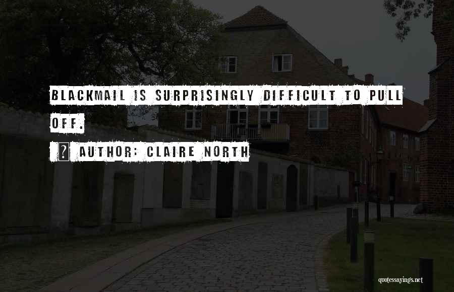 Claire North Quotes: Blackmail Is Surprisingly Difficult To Pull Off.