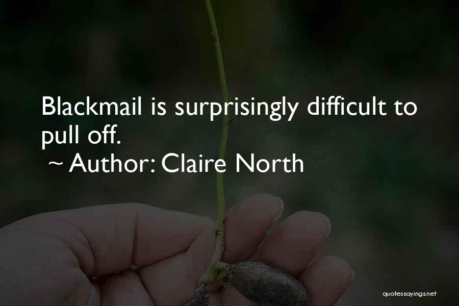 Claire North Quotes: Blackmail Is Surprisingly Difficult To Pull Off.