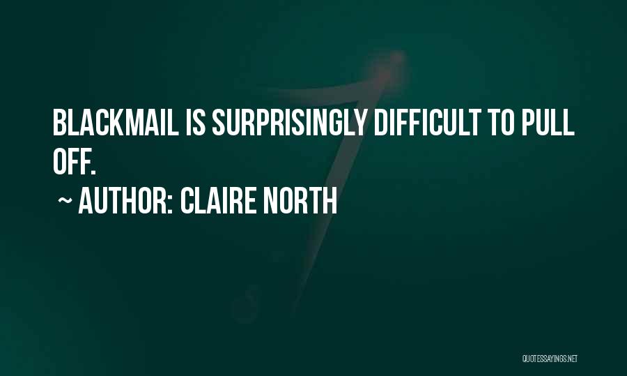 Claire North Quotes: Blackmail Is Surprisingly Difficult To Pull Off.