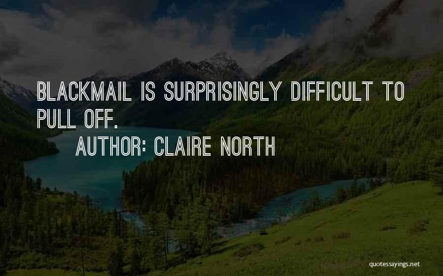 Claire North Quotes: Blackmail Is Surprisingly Difficult To Pull Off.