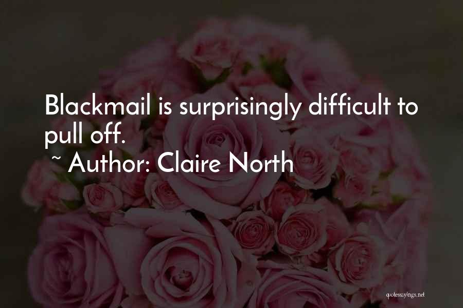 Claire North Quotes: Blackmail Is Surprisingly Difficult To Pull Off.