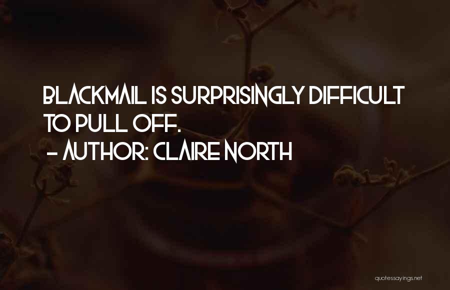 Claire North Quotes: Blackmail Is Surprisingly Difficult To Pull Off.