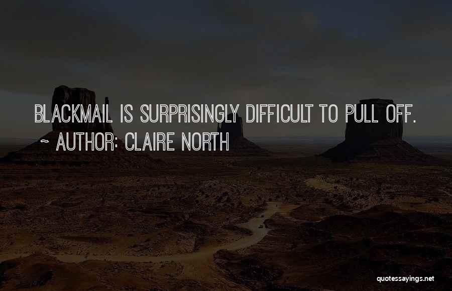 Claire North Quotes: Blackmail Is Surprisingly Difficult To Pull Off.