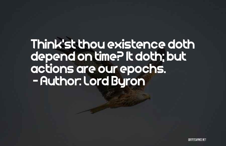Lord Byron Quotes: Think'st Thou Existence Doth Depend On Time? It Doth; But Actions Are Our Epochs.