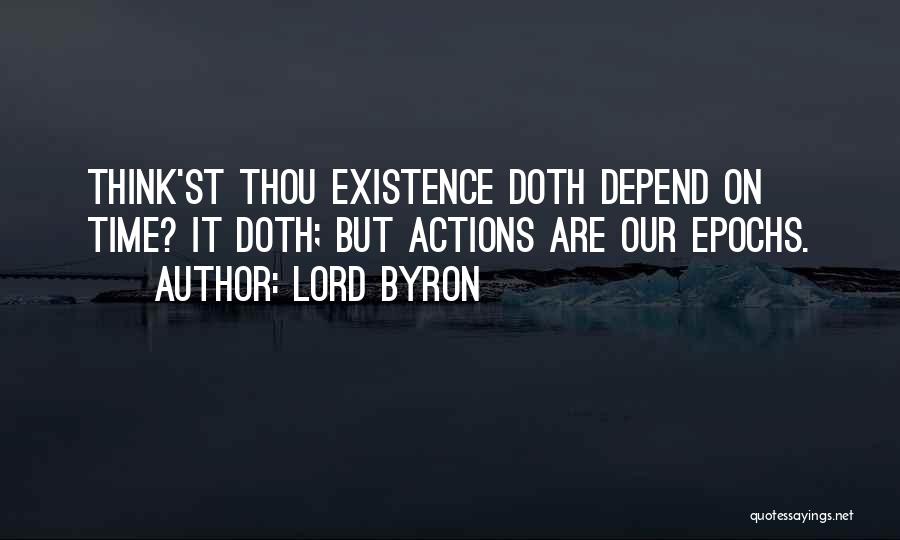 Lord Byron Quotes: Think'st Thou Existence Doth Depend On Time? It Doth; But Actions Are Our Epochs.