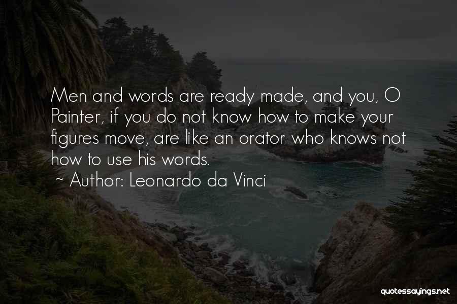 Leonardo Da Vinci Quotes: Men And Words Are Ready Made, And You, O Painter, If You Do Not Know How To Make Your Figures