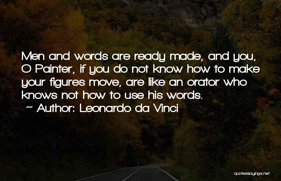 Leonardo Da Vinci Quotes: Men And Words Are Ready Made, And You, O Painter, If You Do Not Know How To Make Your Figures