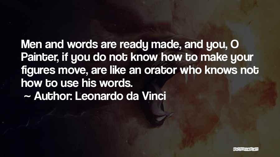 Leonardo Da Vinci Quotes: Men And Words Are Ready Made, And You, O Painter, If You Do Not Know How To Make Your Figures