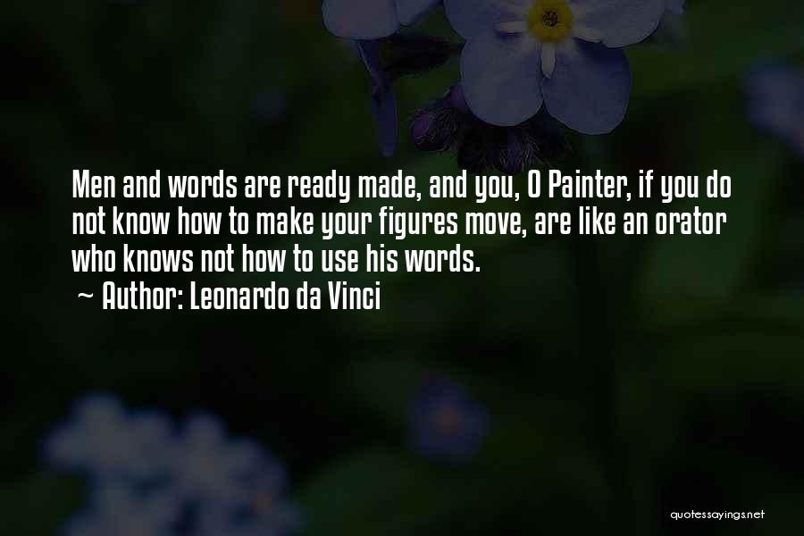 Leonardo Da Vinci Quotes: Men And Words Are Ready Made, And You, O Painter, If You Do Not Know How To Make Your Figures