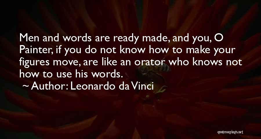 Leonardo Da Vinci Quotes: Men And Words Are Ready Made, And You, O Painter, If You Do Not Know How To Make Your Figures