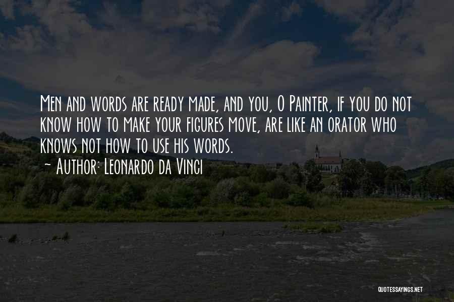 Leonardo Da Vinci Quotes: Men And Words Are Ready Made, And You, O Painter, If You Do Not Know How To Make Your Figures