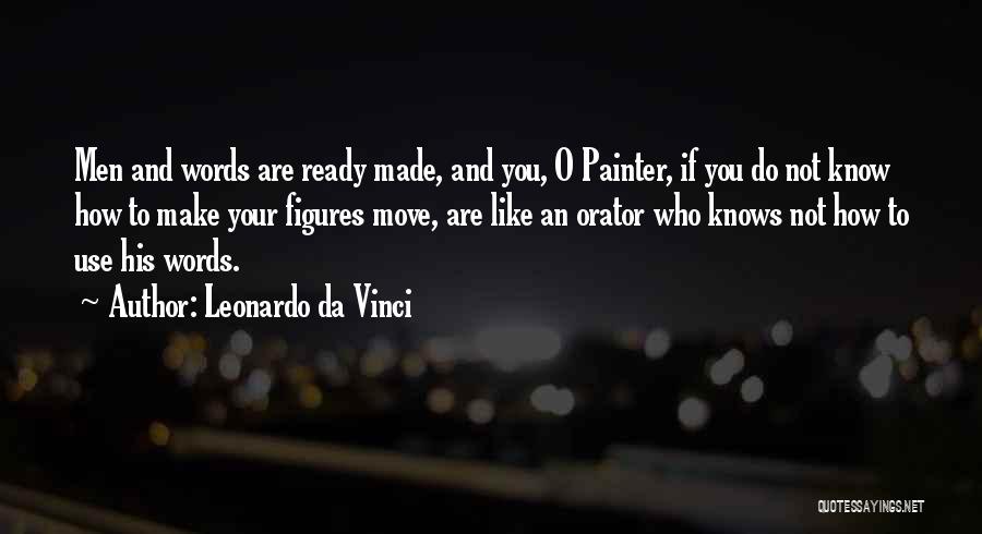 Leonardo Da Vinci Quotes: Men And Words Are Ready Made, And You, O Painter, If You Do Not Know How To Make Your Figures