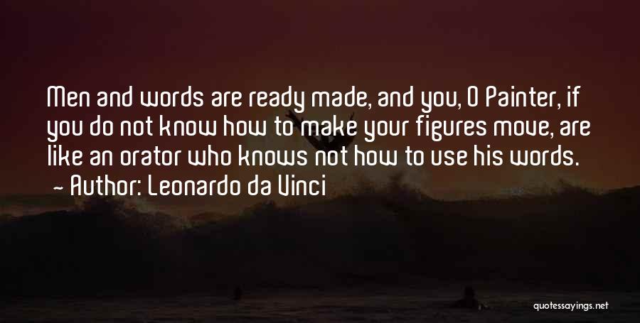 Leonardo Da Vinci Quotes: Men And Words Are Ready Made, And You, O Painter, If You Do Not Know How To Make Your Figures