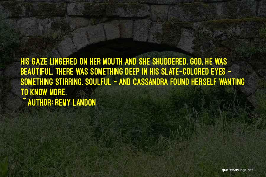 Remy Landon Quotes: His Gaze Lingered On Her Mouth And She Shuddered. God, He Was Beautiful. There Was Something Deep In His Slate-colored