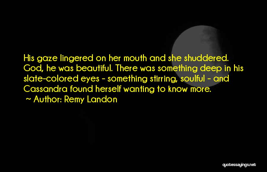 Remy Landon Quotes: His Gaze Lingered On Her Mouth And She Shuddered. God, He Was Beautiful. There Was Something Deep In His Slate-colored