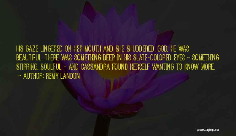 Remy Landon Quotes: His Gaze Lingered On Her Mouth And She Shuddered. God, He Was Beautiful. There Was Something Deep In His Slate-colored