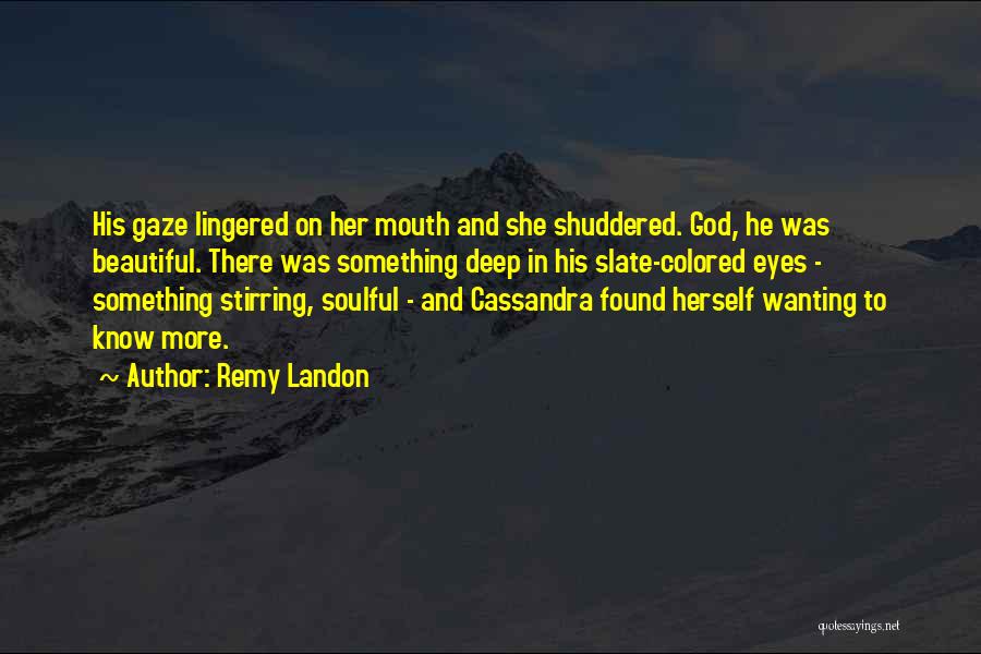 Remy Landon Quotes: His Gaze Lingered On Her Mouth And She Shuddered. God, He Was Beautiful. There Was Something Deep In His Slate-colored