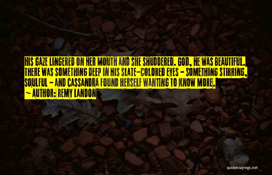 Remy Landon Quotes: His Gaze Lingered On Her Mouth And She Shuddered. God, He Was Beautiful. There Was Something Deep In His Slate-colored