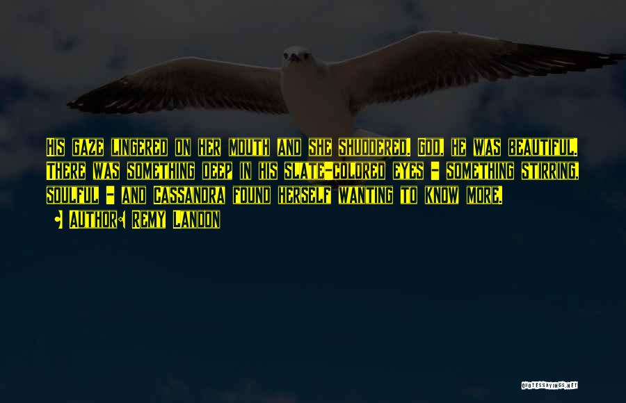 Remy Landon Quotes: His Gaze Lingered On Her Mouth And She Shuddered. God, He Was Beautiful. There Was Something Deep In His Slate-colored