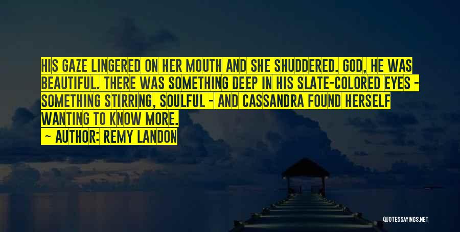 Remy Landon Quotes: His Gaze Lingered On Her Mouth And She Shuddered. God, He Was Beautiful. There Was Something Deep In His Slate-colored