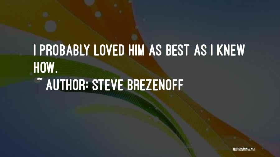Steve Brezenoff Quotes: I Probably Loved Him As Best As I Knew How.