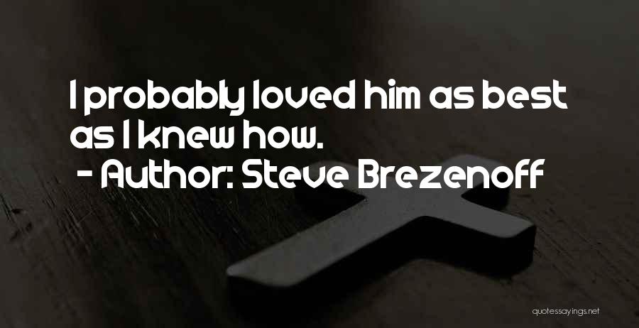 Steve Brezenoff Quotes: I Probably Loved Him As Best As I Knew How.