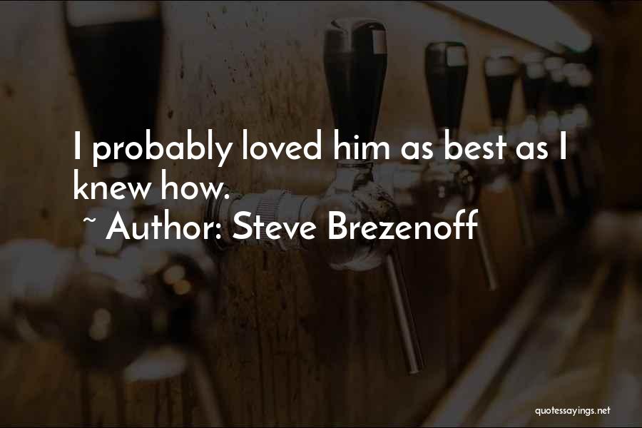 Steve Brezenoff Quotes: I Probably Loved Him As Best As I Knew How.