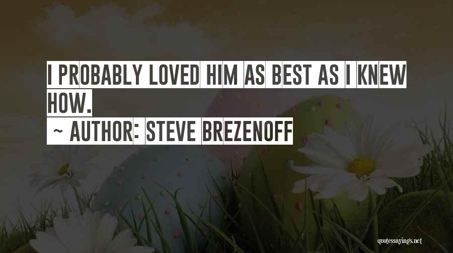 Steve Brezenoff Quotes: I Probably Loved Him As Best As I Knew How.