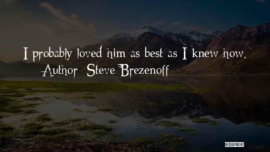 Steve Brezenoff Quotes: I Probably Loved Him As Best As I Knew How.