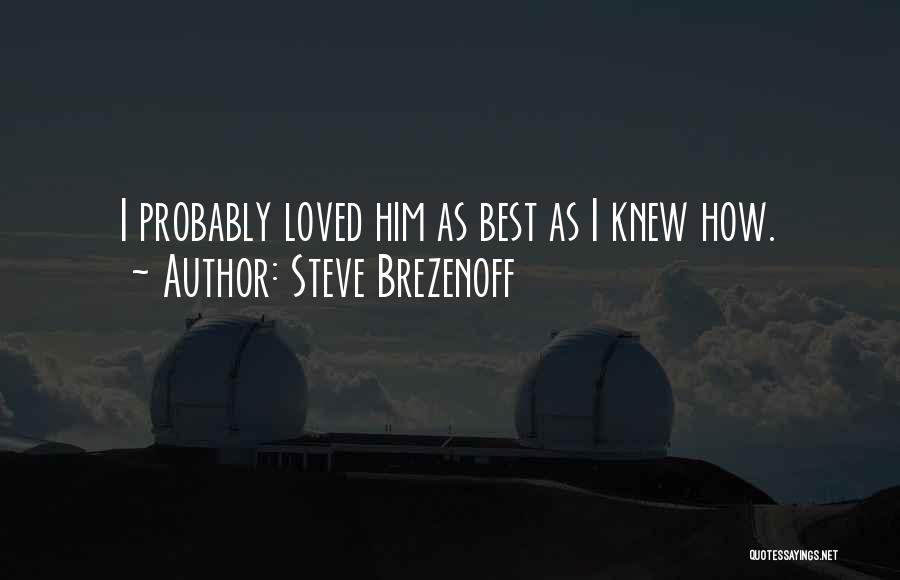 Steve Brezenoff Quotes: I Probably Loved Him As Best As I Knew How.
